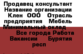 Продавец-консультант › Название организации ­ Клен, ООО › Отрасль предприятия ­ Мебель › Минимальный оклад ­ 40 000 - Все города Работа » Вакансии   . Бурятия респ.